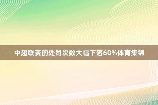 中超联赛的处罚次数大幅下落60%体育集锦