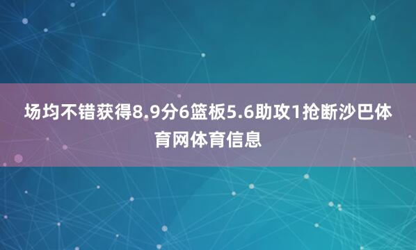 场均不错获得8.9分6篮板5.6助攻1抢断沙巴体育网体育信息