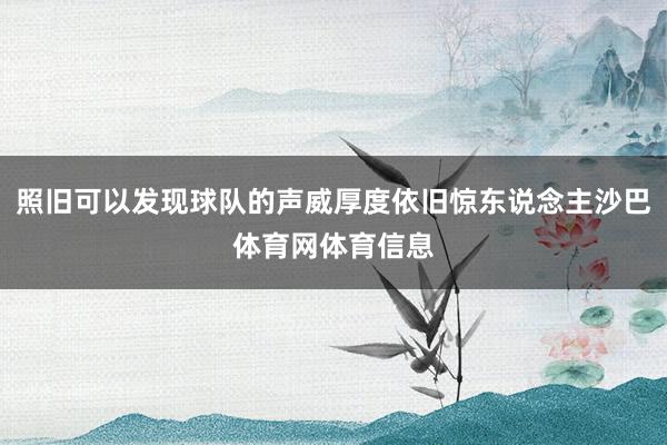 照旧可以发现球队的声威厚度依旧惊东说念主沙巴体育网体育信息