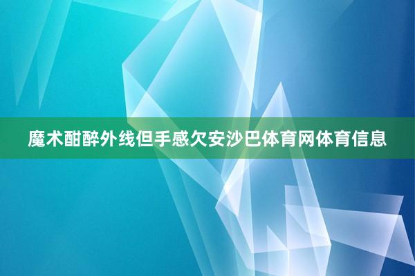魔术酣醉外线但手感欠安沙巴体育网体育信息