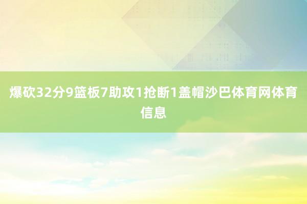爆砍32分9篮板7助攻1抢断1盖帽沙巴体育网体育信息