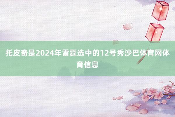 托皮奇是2024年雷霆选中的12号秀沙巴体育网体育信息