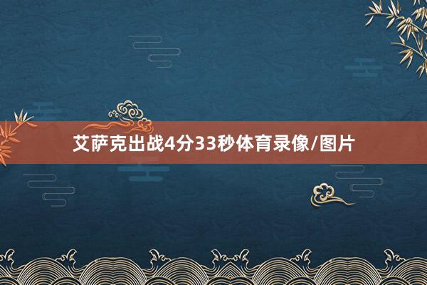 艾萨克出战4分33秒体育录像/图片