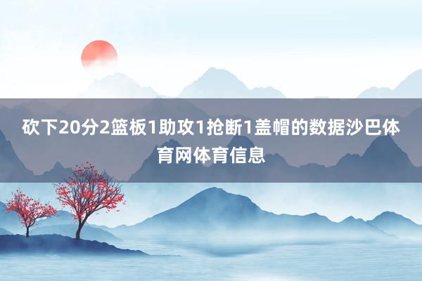 砍下20分2篮板1助攻1抢断1盖帽的数据沙巴体育网体育信息