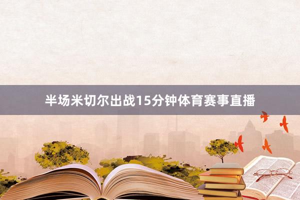 半场米切尔出战15分钟体育赛事直播