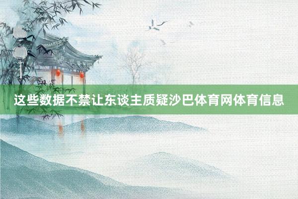 这些数据不禁让东谈主质疑沙巴体育网体育信息
