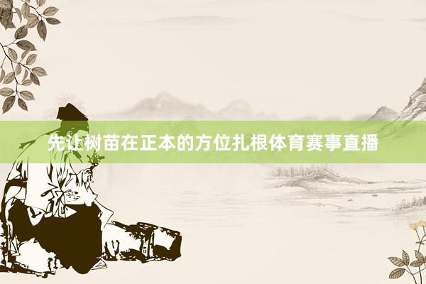 先让树苗在正本的方位扎根体育赛事直播