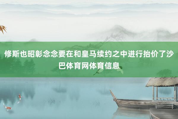 修斯也昭彰念念要在和皇马续约之中进行抬价了沙巴体育网体育信息