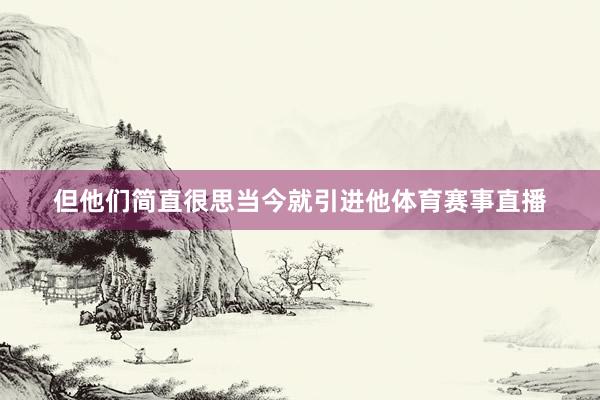 但他们简直很思当今就引进他体育赛事直播