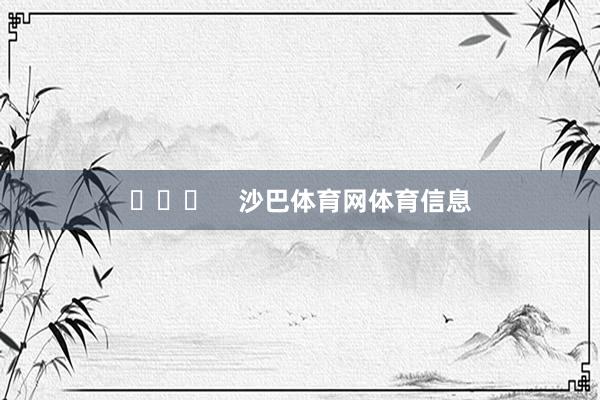 ​​​    沙巴体育网体育信息