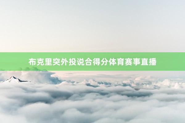 布克里突外投说合得分体育赛事直播