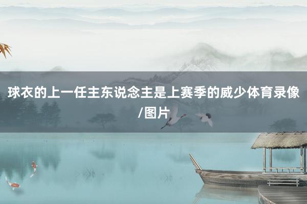 球衣的上一任主东说念主是上赛季的威少体育录像/图片