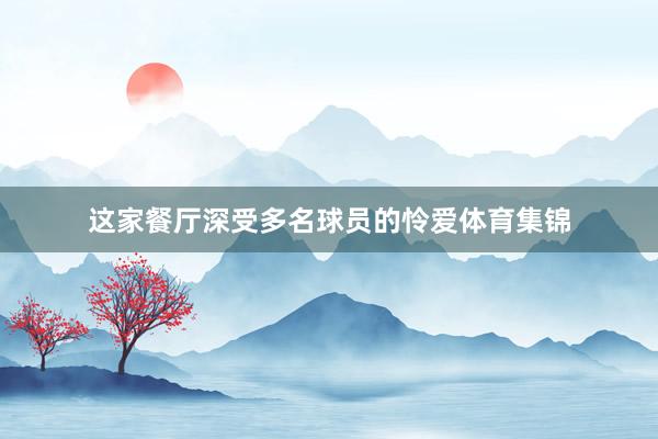 这家餐厅深受多名球员的怜爱体育集锦