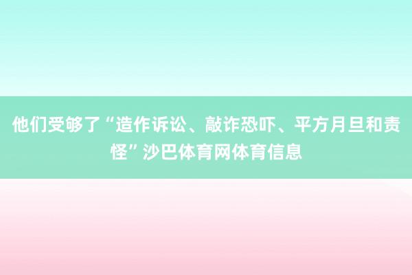 他们受够了“造作诉讼、敲诈恐吓、平方月旦和责怪”沙巴体育网体育信息