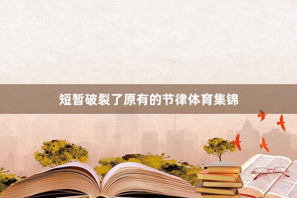 短暂破裂了原有的节律体育集锦