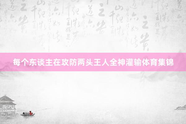 每个东谈主在攻防两头王人全神灌输体育集锦