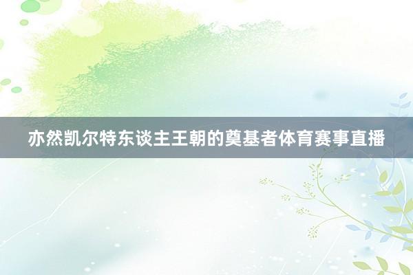 亦然凯尔特东谈主王朝的奠基者体育赛事直播