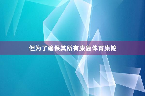 但为了确保其所有康复体育集锦