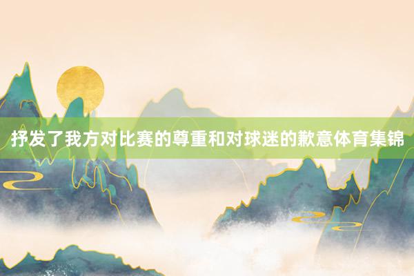 抒发了我方对比赛的尊重和对球迷的歉意体育集锦