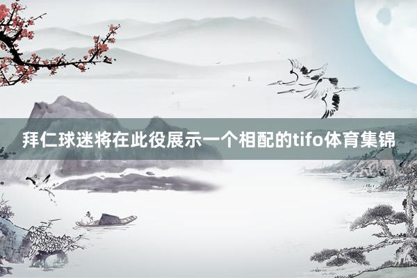 拜仁球迷将在此役展示一个相配的tifo体育集锦