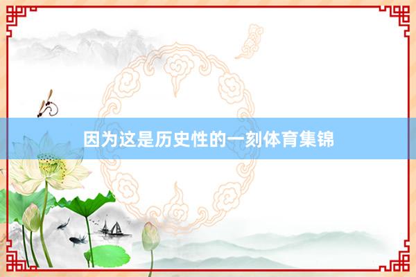 因为这是历史性的一刻体育集锦