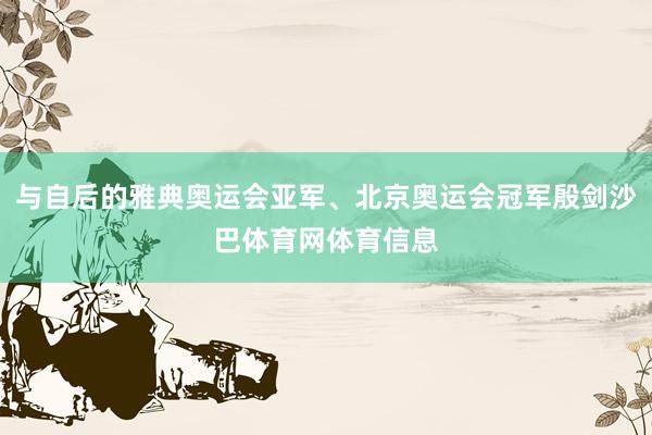 与自后的雅典奥运会亚军、北京奥运会冠军殷剑沙巴体育网体育信息