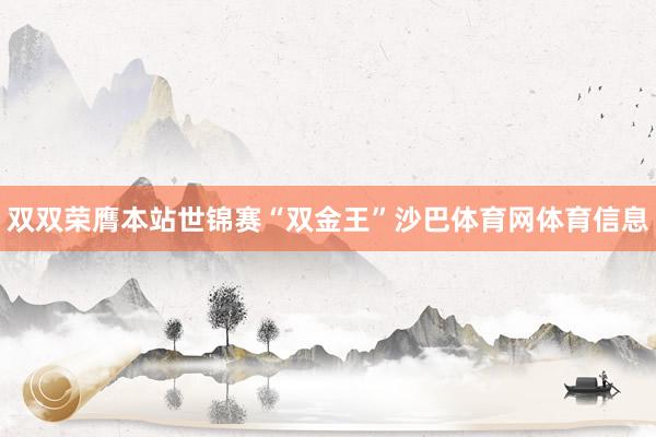 双双荣膺本站世锦赛“双金王”沙巴体育网体育信息