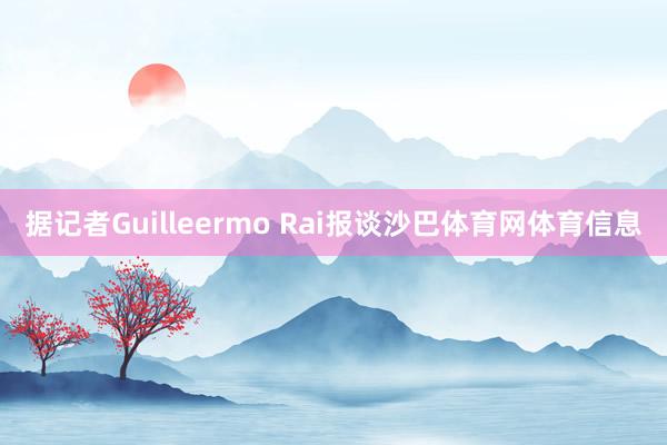 据记者Guilleermo Rai报谈沙巴体育网体育信息