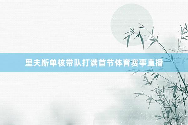 里夫斯单核带队打满首节体育赛事直播