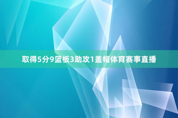 取得5分9篮板3助攻1盖帽体育赛事直播