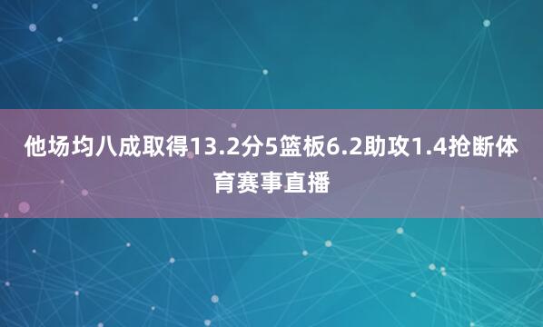 他场均八成取得13.2分5篮板6.2助攻1.4抢断体育赛事直播