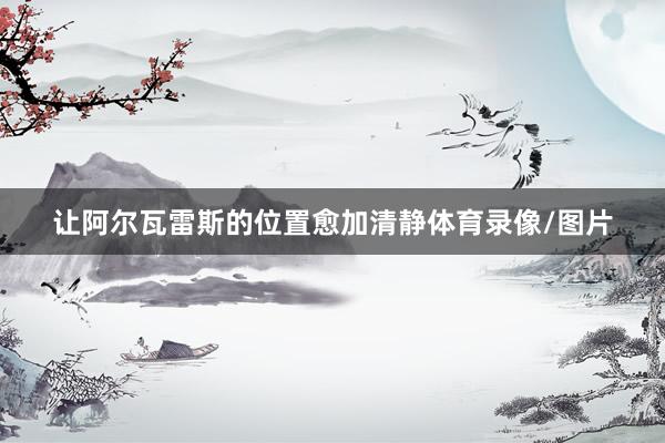 让阿尔瓦雷斯的位置愈加清静体育录像/图片