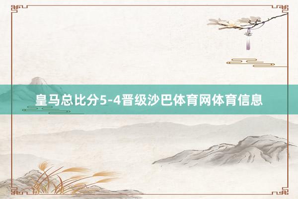 皇马总比分5-4晋级沙巴体育网体育信息