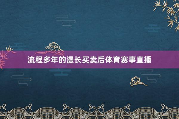 流程多年的漫长买卖后体育赛事直播