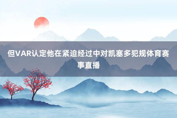 但VAR认定他在紧迫经过中对凯塞多犯规体育赛事直播