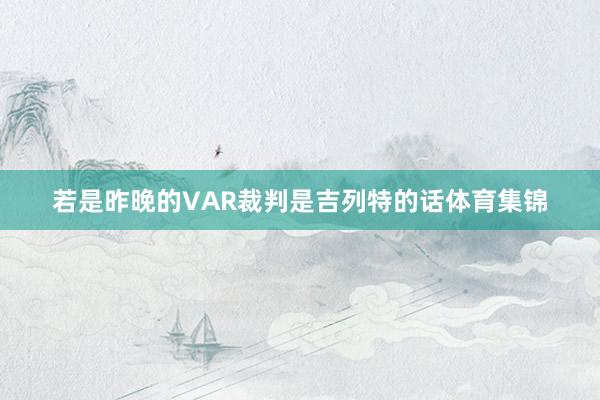 若是昨晚的VAR裁判是吉列特的话体育集锦