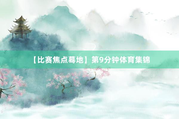 【比赛焦点蓦地】　　第9分钟体育集锦