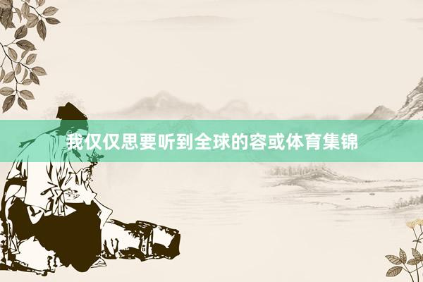 我仅仅思要听到全球的容或体育集锦