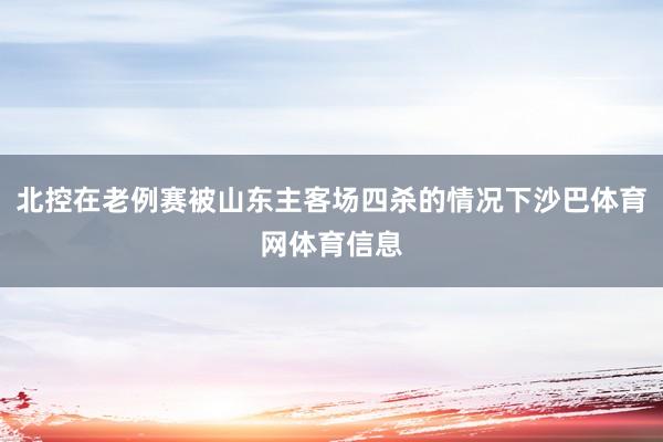 北控在老例赛被山东主客场四杀的情况下沙巴体育网体育信息