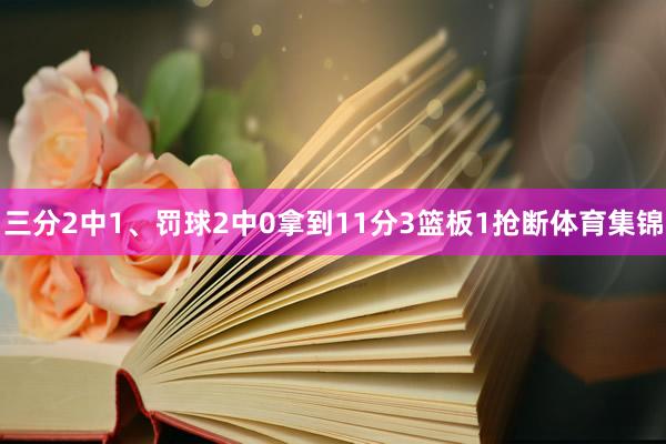 三分2中1、罚球2中0拿到11分3篮板1抢断体育集锦