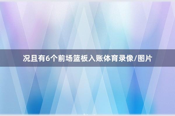 况且有6个前场篮板入账体育录像/图片