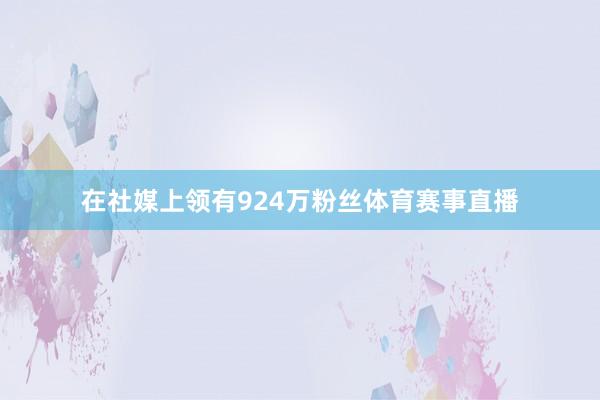 在社媒上领有924万粉丝体育赛事直播