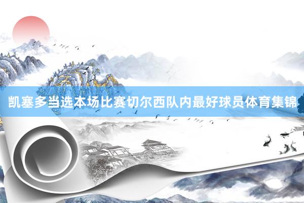 凯塞多当选本场比赛切尔西队内最好球员体育集锦