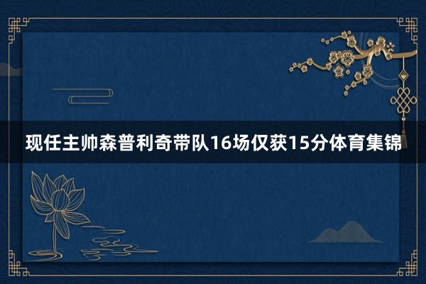 现任主帅森普利奇带队16场仅获15分体育集锦