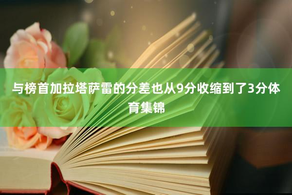 与榜首加拉塔萨雷的分差也从9分收缩到了3分体育集锦