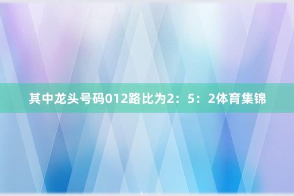 其中龙头号码012路比为2：5：2体育集锦