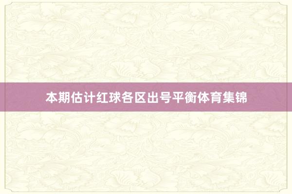 本期估计红球各区出号平衡体育集锦