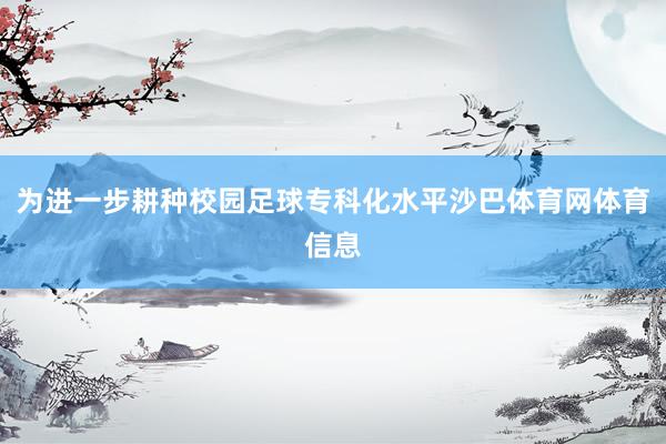 为进一步耕种校园足球专科化水平沙巴体育网体育信息
