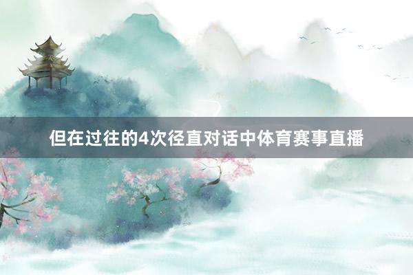 但在过往的4次径直对话中体育赛事直播