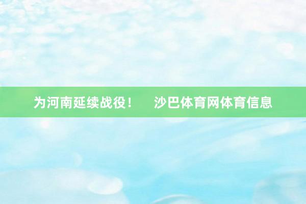 为河南延续战役！    沙巴体育网体育信息